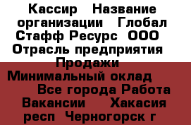 Кассир › Название организации ­ Глобал Стафф Ресурс, ООО › Отрасль предприятия ­ Продажи › Минимальный оклад ­ 30 000 - Все города Работа » Вакансии   . Хакасия респ.,Черногорск г.